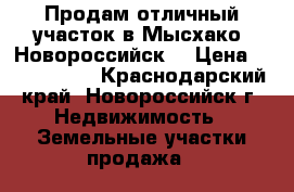 Продам отличный участок в Мысхако (Новороссийск) › Цена ­ 3 000 000 - Краснодарский край, Новороссийск г. Недвижимость » Земельные участки продажа   